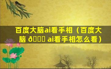 百度大脑ai看手相（百度大脑 🐕 ai看手相怎么看）